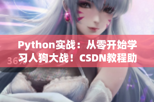 Python實(shí)戰(zhàn)：從零開(kāi)始學(xué)習(xí)人狗大戰(zhàn)！CSDN教程助你成為Python大師