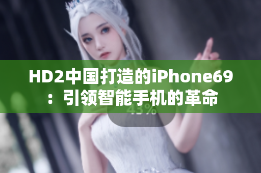 HD2中國打造的iPhone69：引領(lǐng)智能手機的革命