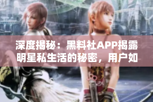 深度揭秘：黑料社APP揭露明星私生活的秘密，用戶如何應(yīng)對？