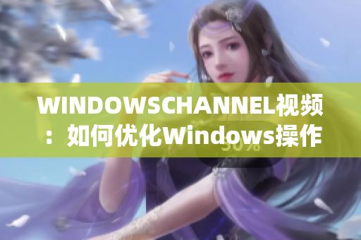 WINDOWSCHANNEL視頻：如何優(yōu)化Windows操作系統(tǒng)性能