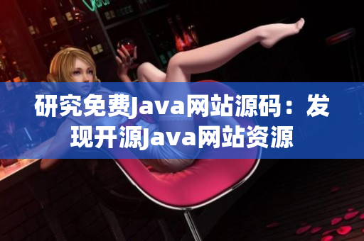 研究免費(fèi)Java網(wǎng)站源碼：發(fā)現(xiàn)開源Java網(wǎng)站資源