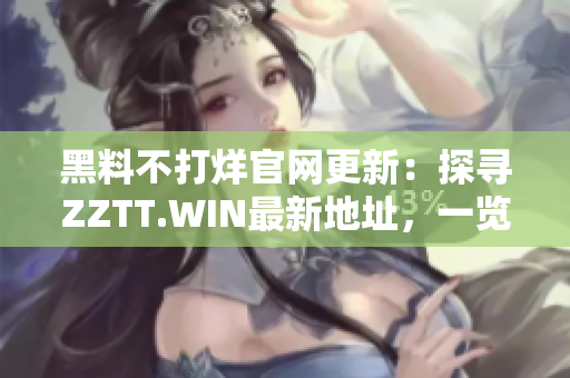 黑料不打烊官網(wǎng)更新：探尋ZZTT.WIN最新地址，一覽最熱爆料！