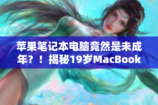 蘋果筆記本電腦竟然是未成年？！揭秘19歲MacBook Pro的驚人故事