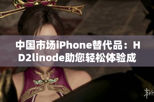 中國(guó)市場(chǎng)iPhone替代品：HD2linode助您輕松體驗(yàn)成熟技術(shù)