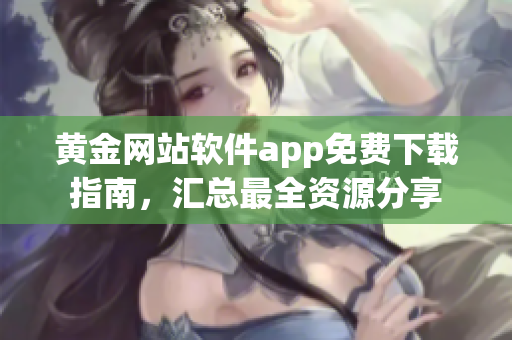 黃金網(wǎng)站軟件app免費(fèi)下載指南，匯總最全資源分享