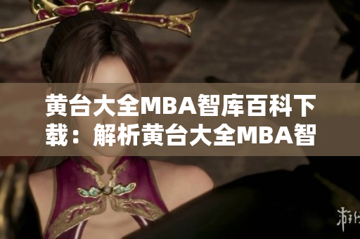 黃臺大全MBA智庫百科下載：解析黃臺大全MBA智庫百科下載全面內(nèi)容