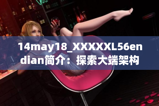 14may18_XXXXXL56endian簡介：探索大端架構(gòu)的基礎(chǔ)與應(yīng)用