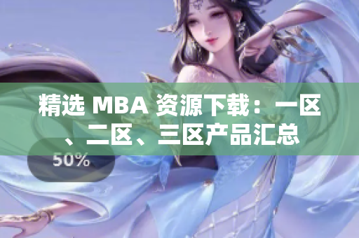 精選 MBA 資源下載：一區(qū)、二區(qū)、三區(qū)產(chǎn)品匯總