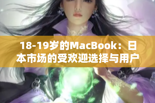 18-19歲的MacBook：日本市場(chǎng)的受歡迎選擇與用戶評(píng)價(jià)