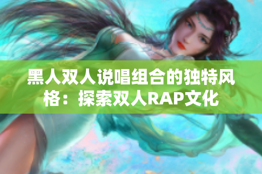 黑人雙人說唱組合的獨(dú)特風(fēng)格：探索雙人RAP文化