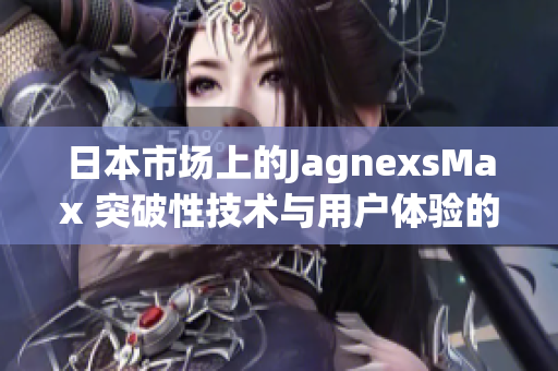 日本市場上的JagnexsMax 突破性技術(shù)與用戶體驗(yàn)的完美融合