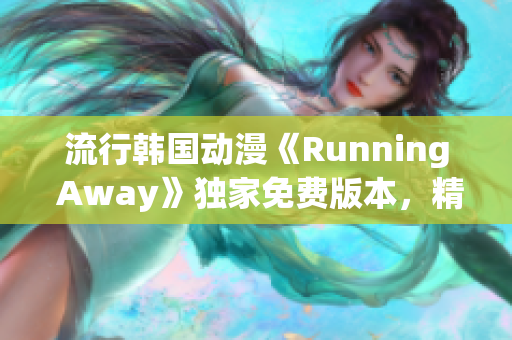 流行韓國(guó)動(dòng)漫《Running Away》獨(dú)家免費(fèi)版本，精彩劇情輕松追！