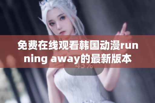 免費(fèi)在線(xiàn)觀看韓國(guó)動(dòng)漫running away的最新版本