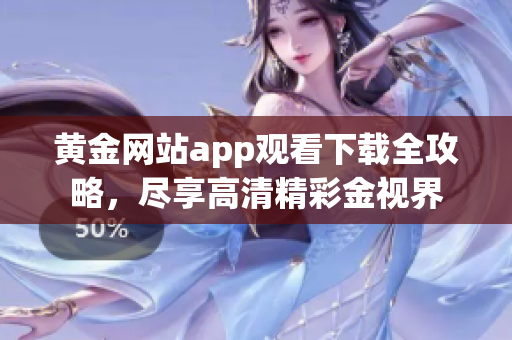 黃金網(wǎng)站app觀看下載全攻略，盡享高清精彩金視界