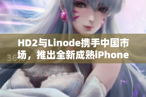 HD2與Linode攜手中國(guó)市場(chǎng)，推出全新成熟iPhone