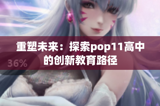 重塑未來：探索pop11高中的創(chuàng)新教育路徑