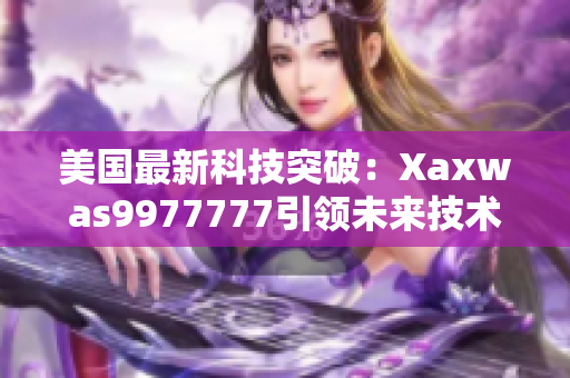 美國最新科技突破：Xaxwas9977777引領(lǐng)未來技術(shù)革新