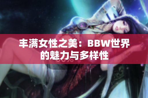 豐滿女性之美：BBW世界的魅力與多樣性