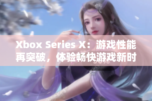 Xbox Series X：游戲性能再突破，體驗暢快游戲新時代