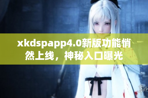 xkdspapp4.0新版功能悄然上線，神秘入口曝光