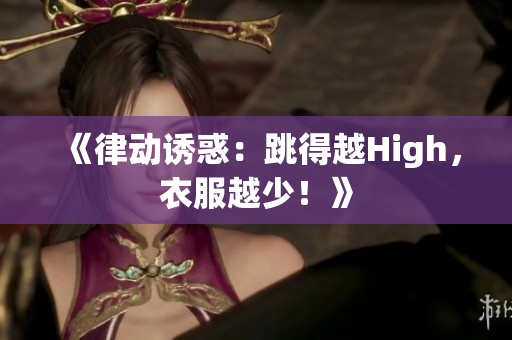 《律動(dòng)誘惑：跳得越High，衣服越少！》