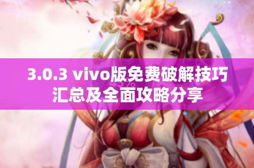 3.0.3 vivo版免費破解技巧匯總及全面攻略分享