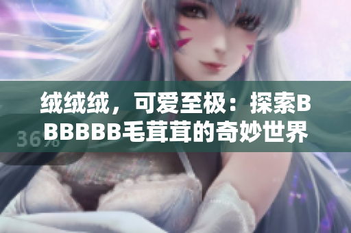 絨絨絨，可愛至極：探索BBBBBB毛茸茸的奇妙世界