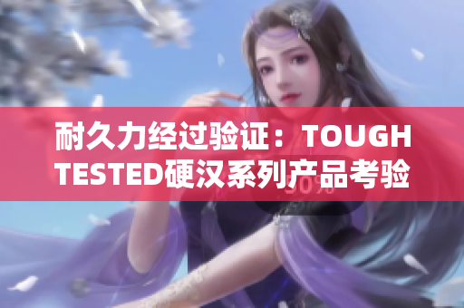 耐久力經過驗證：TOUGHTESTED硬漢系列產品考驗報告