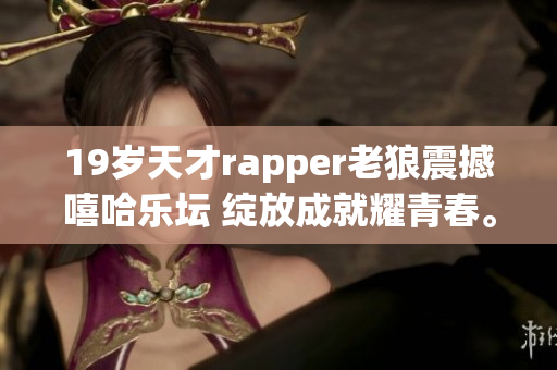 19歲天才rapper老狼震撼嘻哈樂壇 綻放成就耀青春。