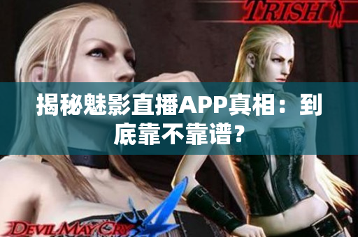 揭秘魅影直播APP真相：到底靠不靠譜？