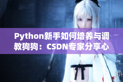 Python新手如何培養(yǎng)與調(diào)教狗狗：CSDN專家分享心得