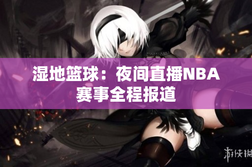 濕地籃球：夜間直播NBA賽事全程報(bào)道