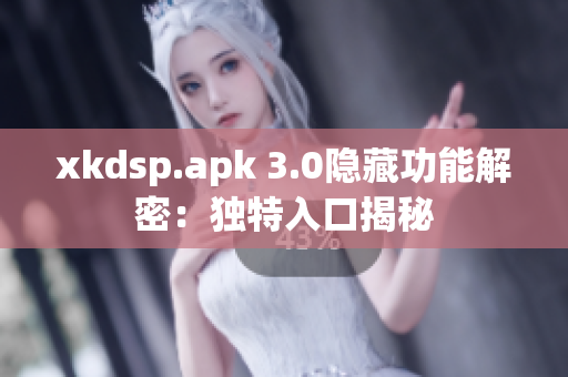 xkdsp.apk 3.0隱藏功能解密：獨(dú)特入口揭秘