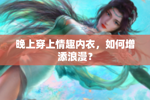 晚上穿上情趣內(nèi)衣，如何增添浪漫？