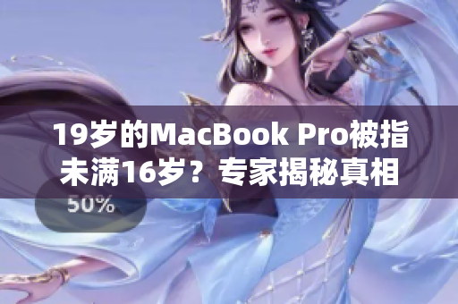 19歲的MacBook Pro被指未滿16歲？專家揭秘真相