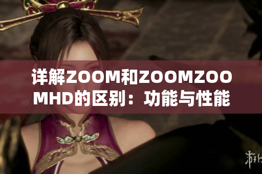 詳解ZOOM和ZOOMZOOMHD的區(qū)別：功能與性能的全面對(duì)比分析