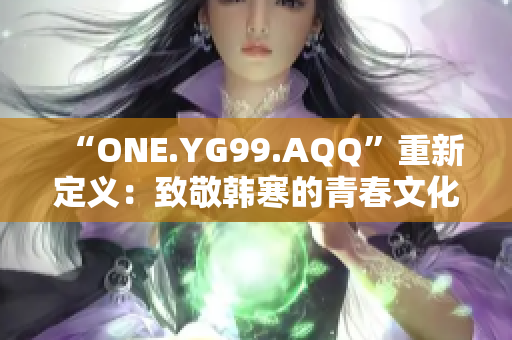 “ONE.YG99.AQQ”重新定義：致敬韓寒的青春文化慶典