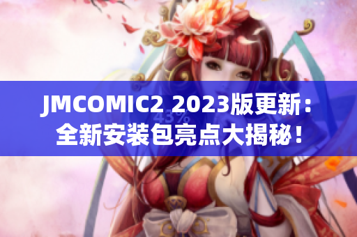 JMCOMIC2 2023版更新：全新安裝包亮點大揭秘！