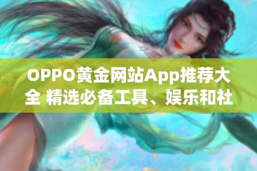 OPPO黃金網(wǎng)站App推薦大全 精選必備工具、娛樂和社交應用