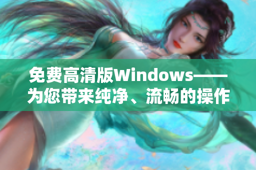 免費高清版Windows——為您帶來純凈、流暢的操作體驗！