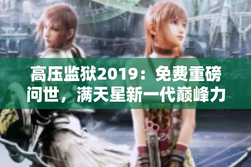 高壓監(jiān)獄2019：免費(fèi)重磅問世，滿天星新一代巔峰力作！