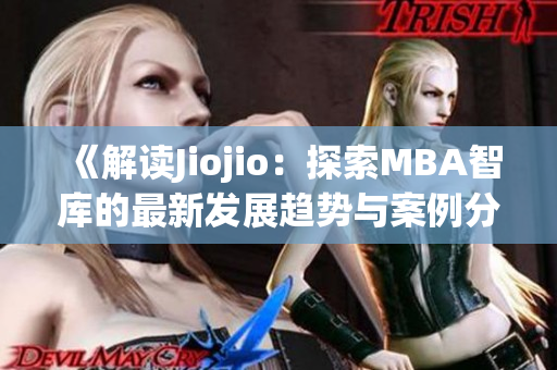 《解讀Jiojio：探索MBA智庫的最新發(fā)展趨勢與案例分析》