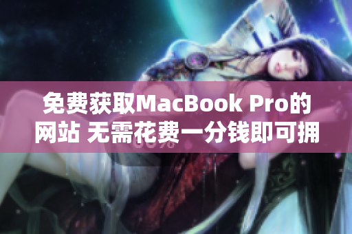 免費獲取MacBook Pro的網(wǎng)站 無需花費一分錢即可擁有優(yōu)質(zhì)筆記本