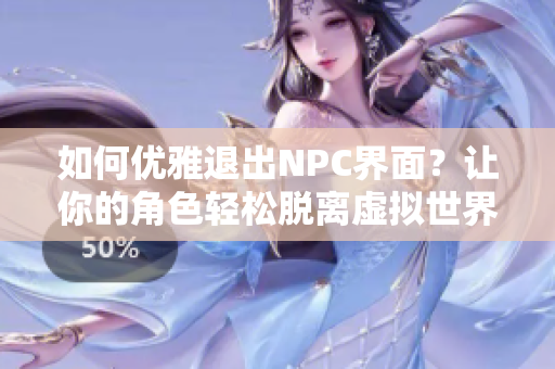 如何優(yōu)雅退出NPC界面？讓你的角色輕松脫離虛擬世界