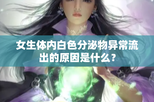 女生體內白色分泌物異常流出的原因是什么？