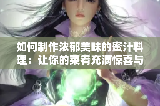 如何制作濃郁美味的蜜汁料理：讓你的菜肴充滿驚喜與誘惑