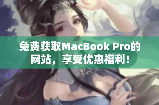 免費獲取MacBook Pro的網(wǎng)站，享受優(yōu)惠福利！