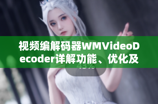 視頻編解碼器WMVideoDecoder詳解功能、優(yōu)化及應(yīng)用指南