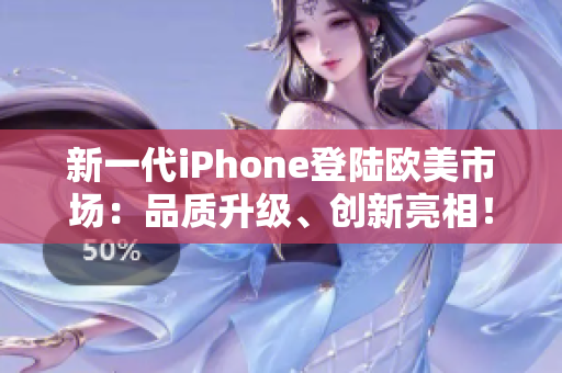 新一代iPhone登陸歐美市場：品質(zhì)升級、創(chuàng)新亮相！