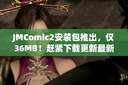 JMComic2安裝包推出，僅36MB！趕緊下載更新最新版本！